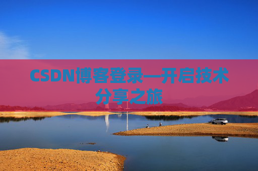 CSDN博客登录—开启技术分享之旅